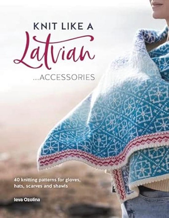 Knit Like a Latvian: Accessories: 40 Knitting Patterns for Gloves, Hats, Scarves and Shawls: 3 van Merkloos