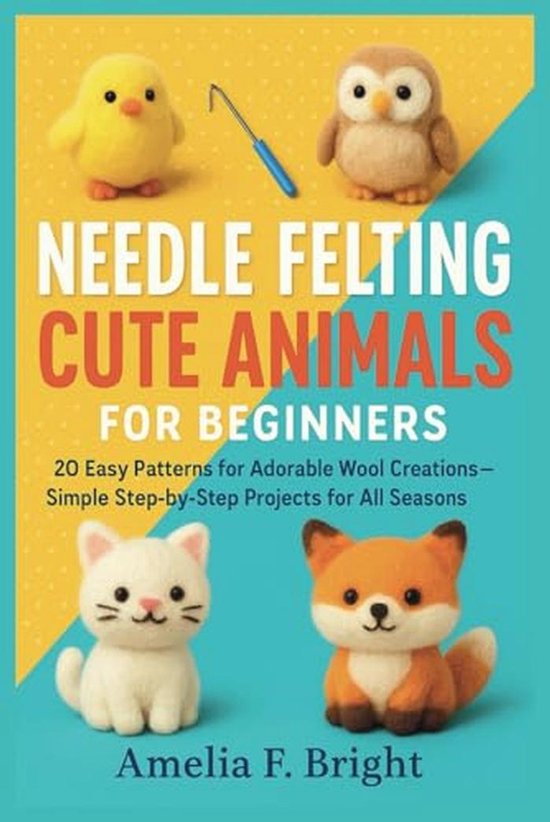 Schattige Dieren Viltigen voor Beginners: 20 Eenvoudige Patronen voor Adembenemende Wolcreaties van Merkloos