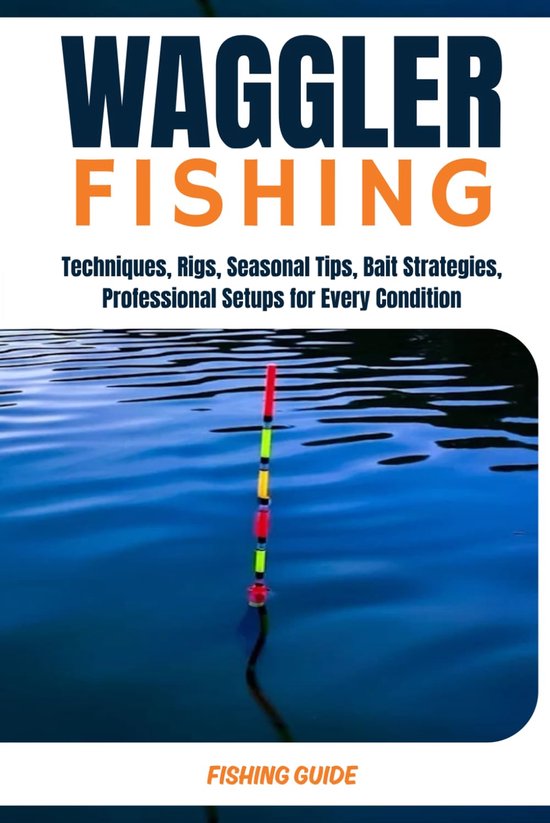 Waggler float fishing: The Complete Expert Guide to Float Fishing in Freshwater and Saltwater-Techniques, Rigs - ShopVlot