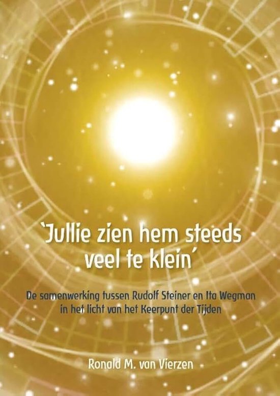 Zien hem steeds veel te klein": Ronald M. van Vierzen De samenwerking tussen Rudolf Steiner en Ita Wegman in het licht van het Keerpunt der Tijden